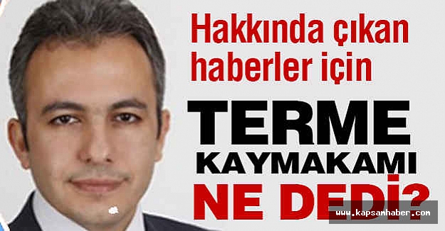 Terme Kaymakamı, Hakkında Çıkan Haberler İçin Ne Dedi?