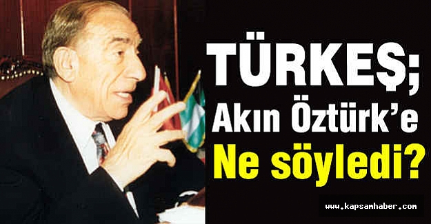 Türkeş, Akın Öztürk'e Ne Söyledi?
