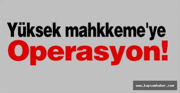 Yüksek Mahkeme'ye Operasyon!