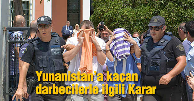 Yunanistan’a kaçan darbecilerle ilgili karar