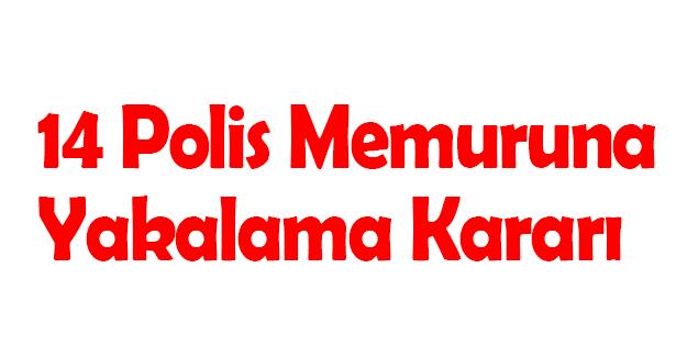 14 Polis Memuruna Yakalama Kararı