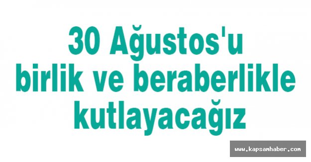 30 Ağustos'u birlik ve beraberlikle kutlayacağız