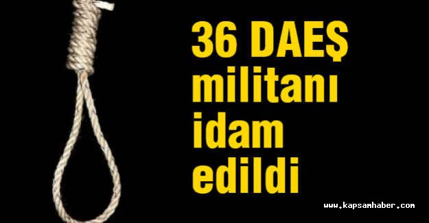 36 DAEŞ militanı idam edildi