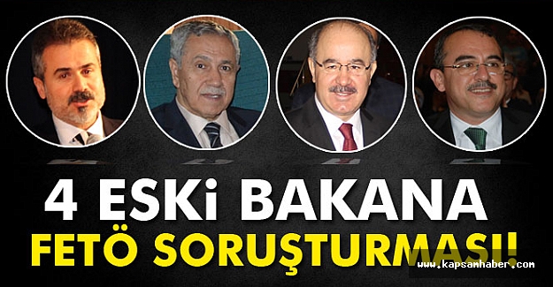 4 Eski Bakana FETÖ Soruşturması