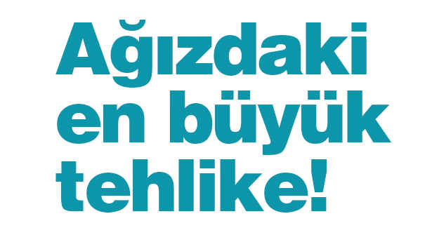 Ağızdaki en büyük tehlike!