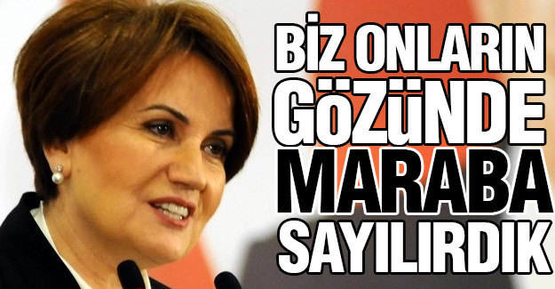 Akşener: Onların Gözünde Maraba Sayılırdık