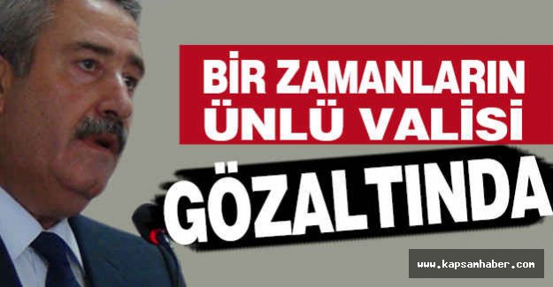 Bir zamanların Ünlü Valisi Gözaltına alındı