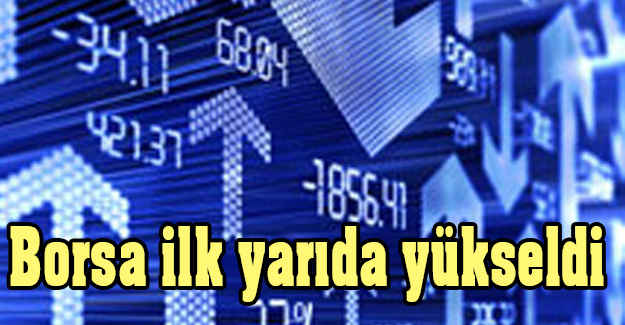 Borsa ilk yarıda yükseldi