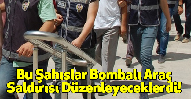 Bu Şahıslar Bombalı Araç Saldırısı Düzenleyeceklerdi!