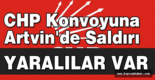 CHP Konvoyuna Artvin'de Saldırı