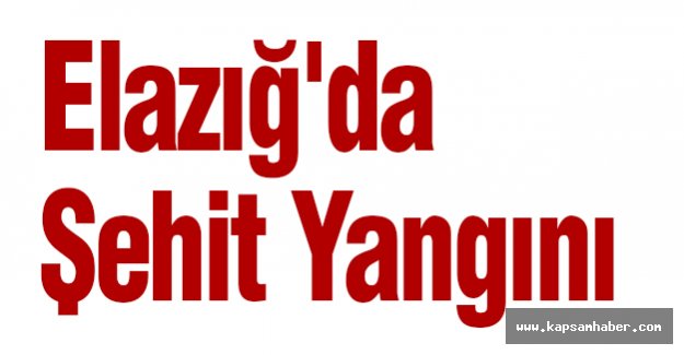Elazığ'da Şehit Yangını