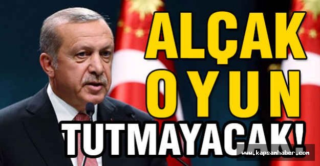 Erdoğan: Alçak Oyun Tutmayacak!