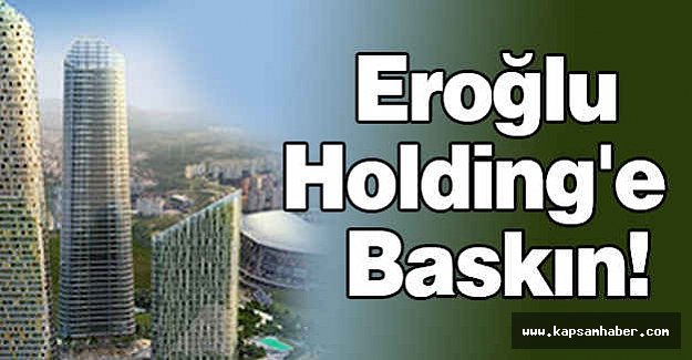 Eroğlu Holding'e Polis Baskını