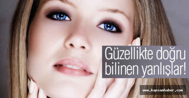 Güzellikte doğru bilinen yanlışlar!