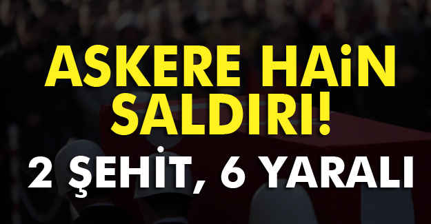 Hain Saldırı; 2 şehit, 6 yaralı
