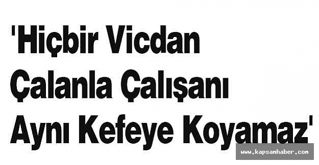 'Hiçbir Vicdan Çalanla Çalışanı Aynı Kefeye Koyamaz'