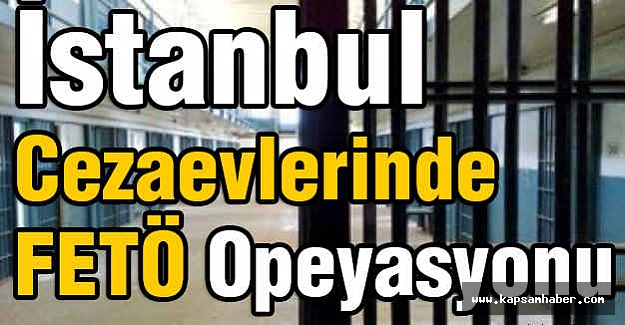 İstanbul Cezaevlerinde FETÖ Opeyasyonu