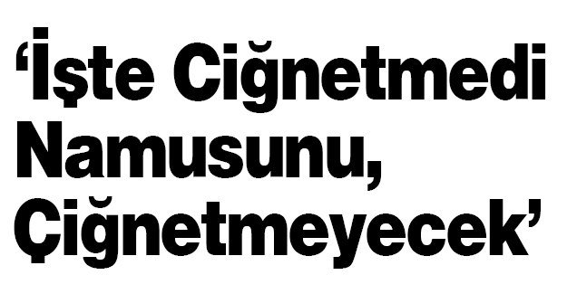 İşte Ciğnetmedi Namusunu, Çiğnetmeyecek
