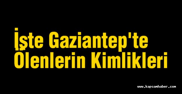 İşte Gaziantep'te Ölenlerin Kimlikleri