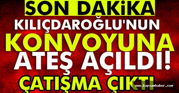 Kılıçdaroğlu’nun konvoyu durduruldu: Çatışma çıktı!
