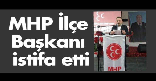 MHP İlçe Başkanı istifa etti
