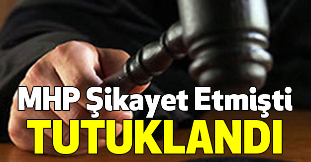 MHP Şikayet Etmişti Tutuklandı
