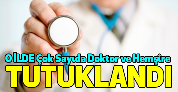 O ilde Çok Sayıda Doktor ve Hemşire Tutuklandı