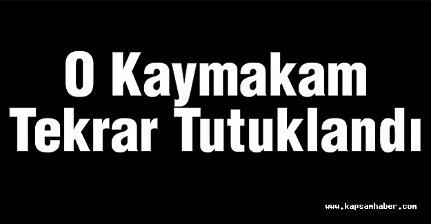 O Kaymakam Tekrar Tutuklandı