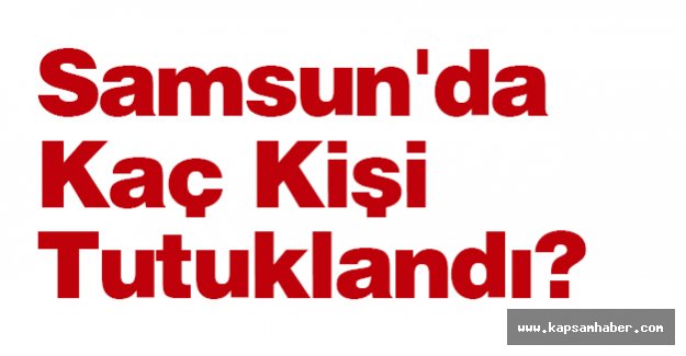Samsun'da Kaç Kişi Tutuklandı?