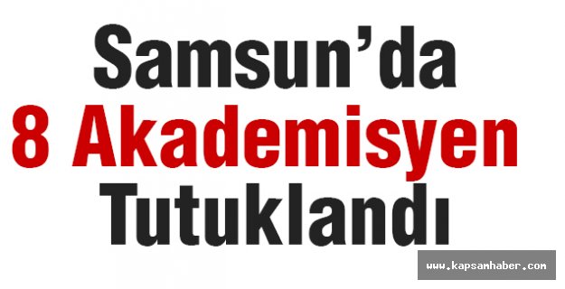 Samsun’da 8 Akademisyen Tutuklandı