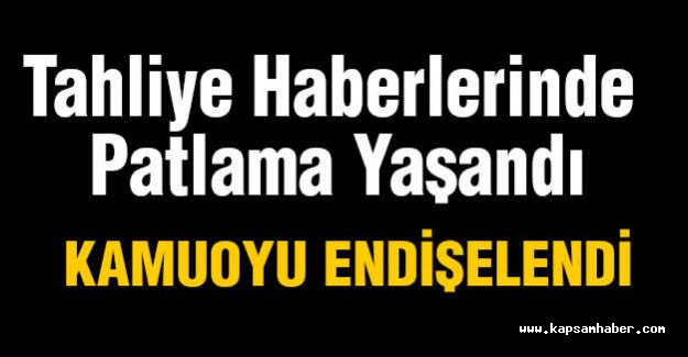 Tahliye Haberlerinde Patlama Yaşandı