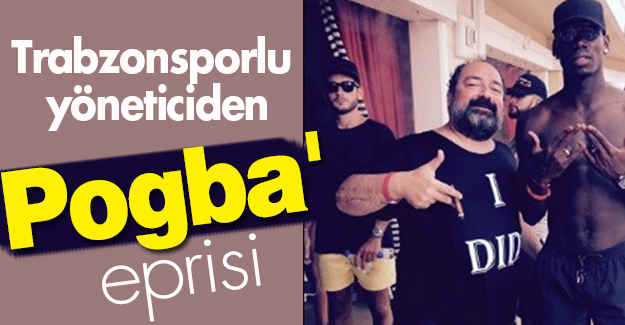 Trabzonsporlu yöneticiden 'Pogba' açıklaması