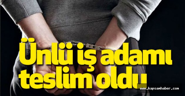 Ünlü İş Adamı Teslim Oldu