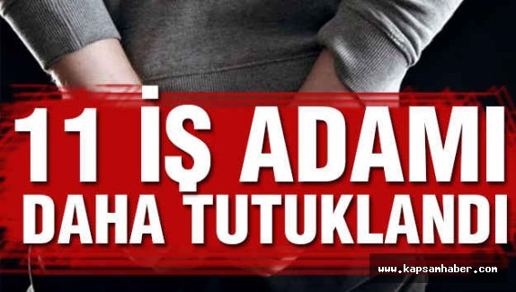 11 iş adamına daha tutuklama