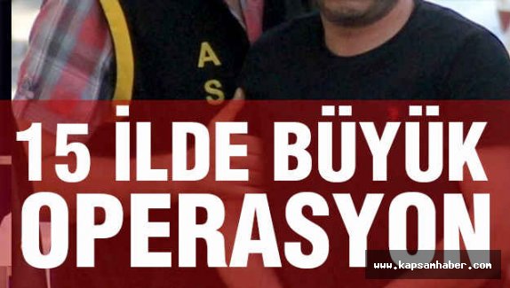 15 ilde büyük operasyon