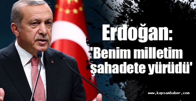 Erdoğan: 'Benim milletim şahadete yürüdü'