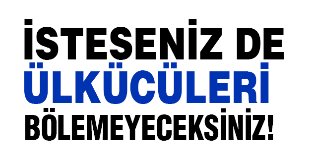 İstesenizde Ülkücüleri Bölemeyeceksiniz!