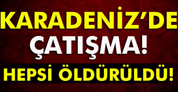 Karadeniz'de çatışma: Hepsi Öldürüldü