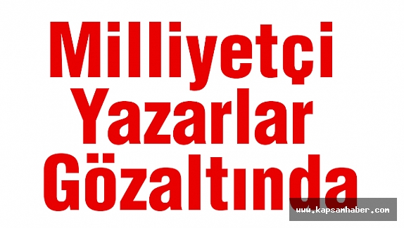 Milliyetçi Yazarlar Gözaltında