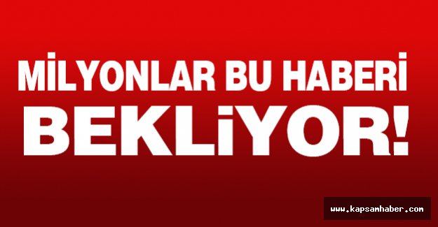 Milyonlar Bu Haberi Bekliyor