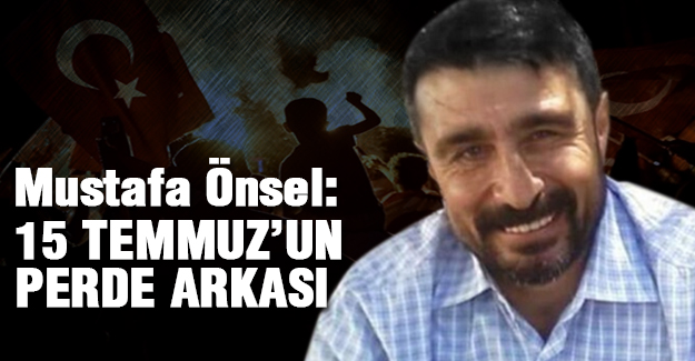 Mustafa Önsel'den, 15 Temmuz'un Perde arkası