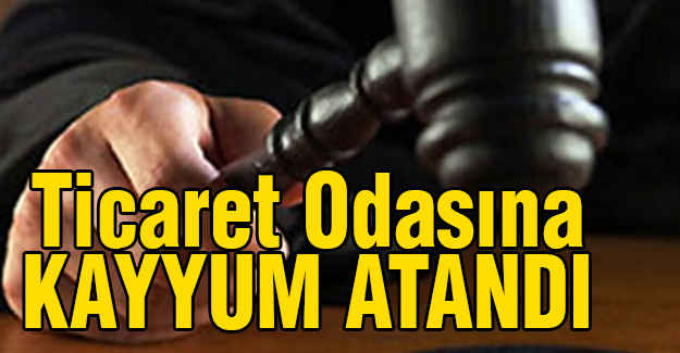 Ticaret ve Sanayi Odasına Kayyum Atandı