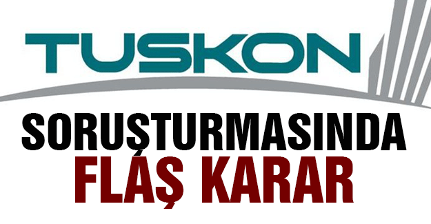 Tuskon Soruşturmasında Flaş Karar