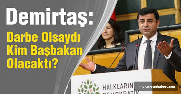 Demirtaş: Darbe Olsaydı Kim Başbakan Olacaktı?
