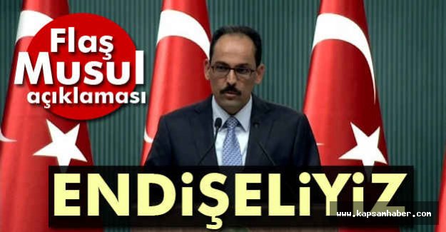 Kalın'dan Musul Açıklaması: Endişeliyiz