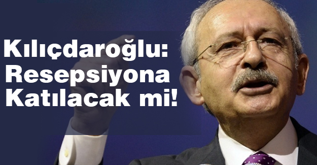 Kılıçdaroğlu, Resepsiyonuna katılacak mı?