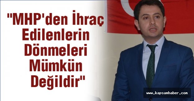 "MHP'den İhraç Edilenlerin Dönmeleri Mümkün Değildir"