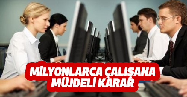 Milyonlarca Çalışanı İlgilendiren Çok Önemli Karar