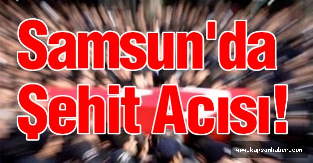 Samsun'da Şehit Acısı!