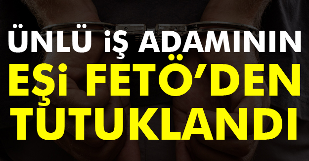 Ünlü İş Adamının Eşi Tutuklandı